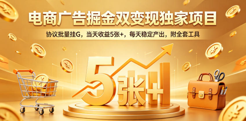 电商广告掘金双变现独家项目，协议批量挂G，当天收益5张+，每天稳定产出，附全套工具【揭秘】-dabaowz