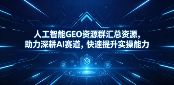 人工智能GEO资源群汇总资源，助力深耕AI赛道，快速提升实操能力-dabaowz