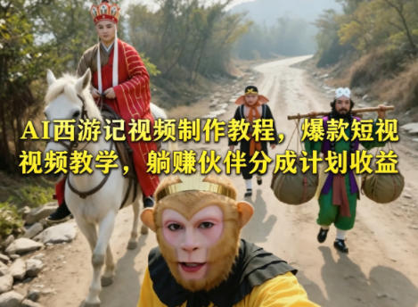 AI西游记视频制作教程，爆款短视频教学，躺賺伙伴分成计划收益-dabaowz