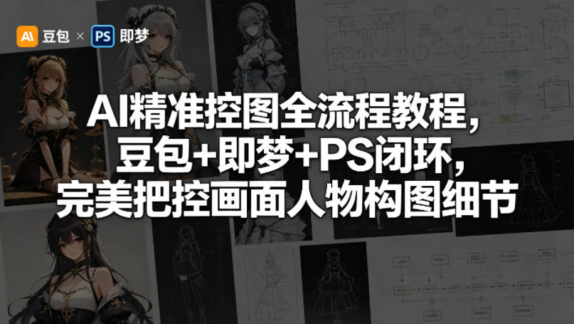 AI精准控图全流程教程，豆包+即梦+PS闭环，完美把控画面人物构图细节-dabaowz