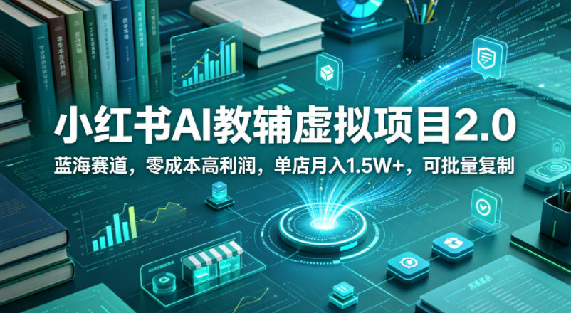 小红书AI教辅虚拟项目2.0，蓝海赛道，零成本高利润，单店月入1.5W+，可批量复制-dabaowz