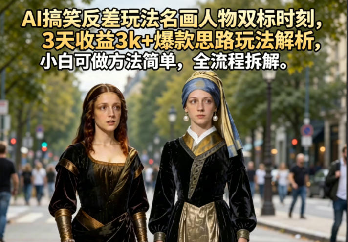 AI搞笑反差玩法名画人物双标时刻，3天收益3k+爆款思路玩法解析，小白可做方法简单，全流程拆解-dabaowz