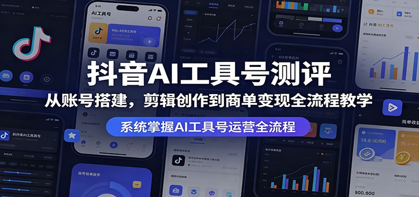 抖音AI工具号测评：从账号搭建，剪辑创作到商单变现全流程教学-dabaowz