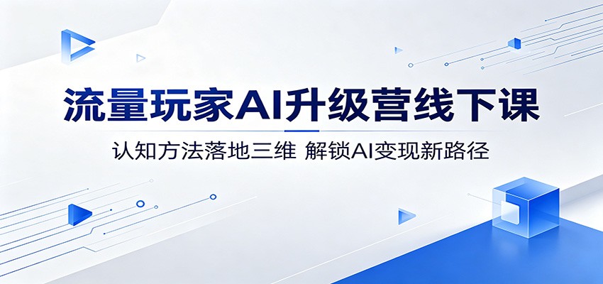 流量玩家AI升级营线下课：认知方法落地三维，解锁AI变现新路径-dabaowz