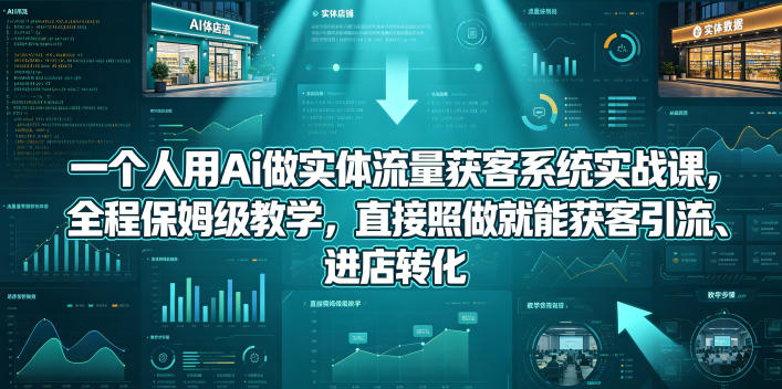 一个人用Ai做实体流量获客系统实战课，全程保姆级教学，直接照做就能获客引流、进店转化-dabaowz