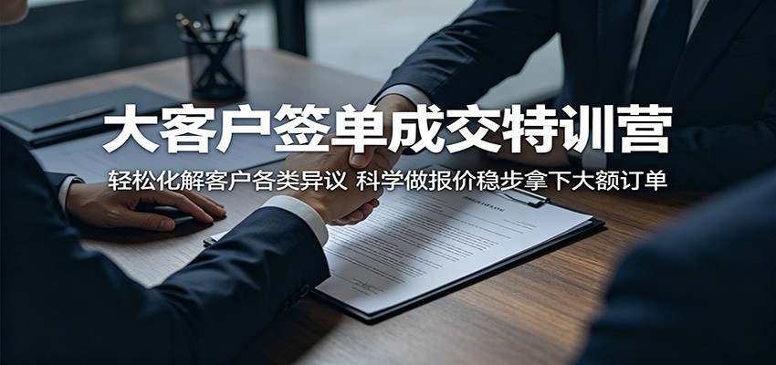 大客户签单成交特训营：轻松化解客户各类异议，科学做报价稳步拿下大额订单-dabaowz