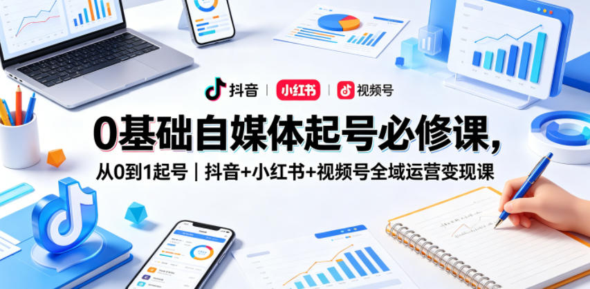 0基础自媒体起号必修课，从0到1起号｜抖音+小红书+视频号全域运营变现课-dabaowz