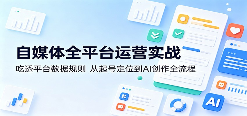 自媒体全平台运营实战：吃透平台数据规则，从起号定位到AI创作全流程-dabaowz