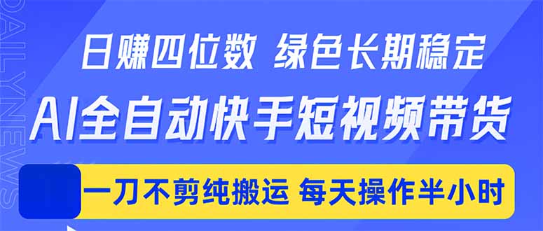 日入四位数！Ai全自动快手短视频带货，绿色长期稳定，一刀不剪纯搬运，每天操作半小时-dabaowz