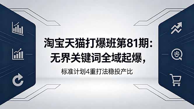 淘宝天猫打爆班第81期：无界关键词全域起爆，标准计划4重打法稳投产比-dabaowz