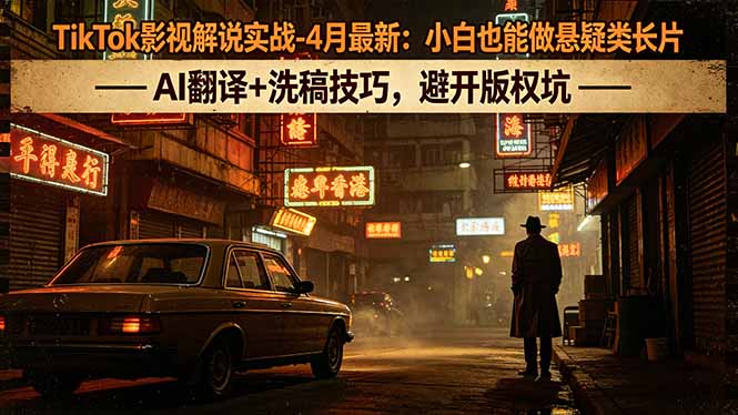 TikTok影视解说实战-4月最新：小白也能做悬疑类长片，AI翻译+洗稿技巧，避开版权坑-dabaowz