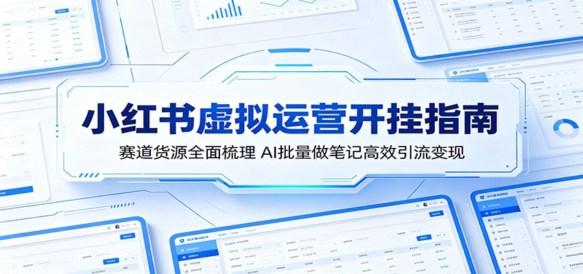 小红书虚拟运营开挂指南：赛道货源全面梳理，AI批量做笔记高效引流变现-dabaowz