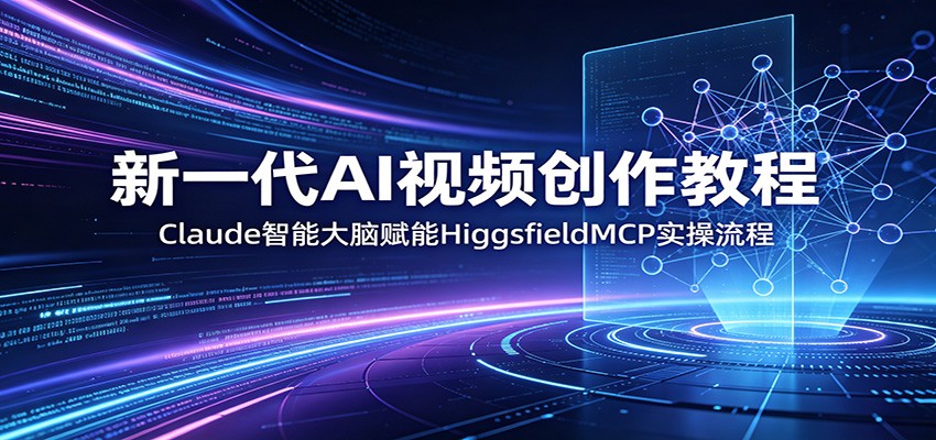 新一代AI视频创作教程：Claude智能大脑赋能，HiggsfieldMCP实操流程-dabaowz