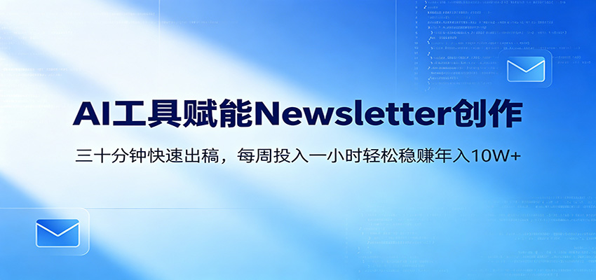 AI赋能Newsletter变现课：30分钟出内容，每周1小时年入10W+-dabaowz
