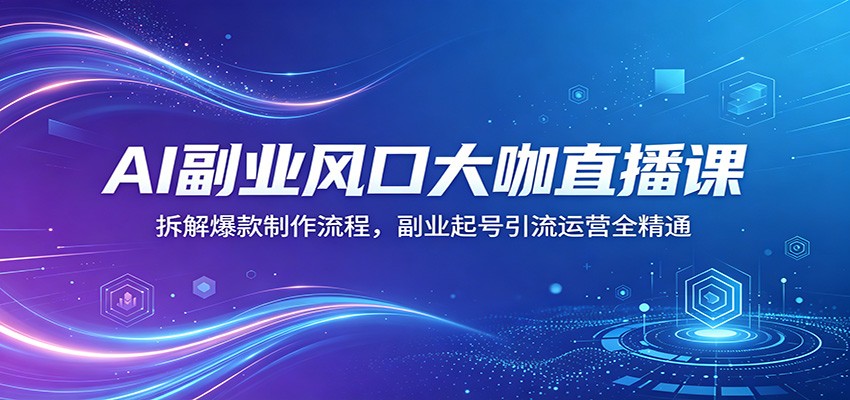 AI副业风口大咖直播课：拆解爆款制作流程，副业起号引流运营全精通-dabaowz