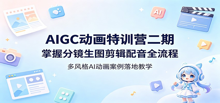 AIGC动画特训营二期：掌握分镜生图剪辑配音全流程，多风格AI动画案例落地教学-dabaowz