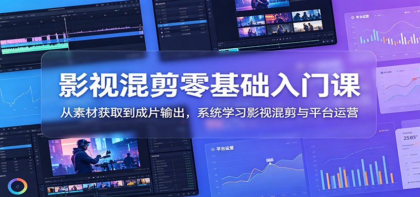 影视混剪零基础入门课：从素材获取到成片输出，系统学习影视混剪与平台运营-dabaowz