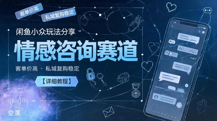 闲鱼小众玩法分享，情感咨询赛道，客单价高，私域复购稳定【详细教程】-dabaowz