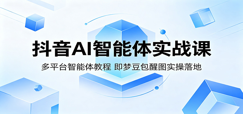 抖音AI智能体实战课：多平台智能体教程，即梦豆包醒图实操落地-dabaowz