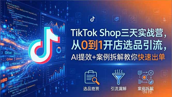 TikTok Shop三天实战营2026年5月，从0到1开店选品引流，AI提效+案例拆解教你快速出单-dabaowz