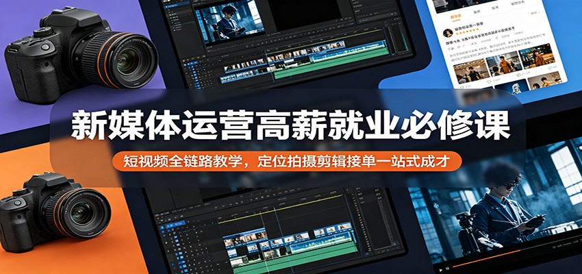 新媒体运营高薪就业必修课：短视频全链路教学，定位拍摄剪辑接单一站式成才-dabaowz