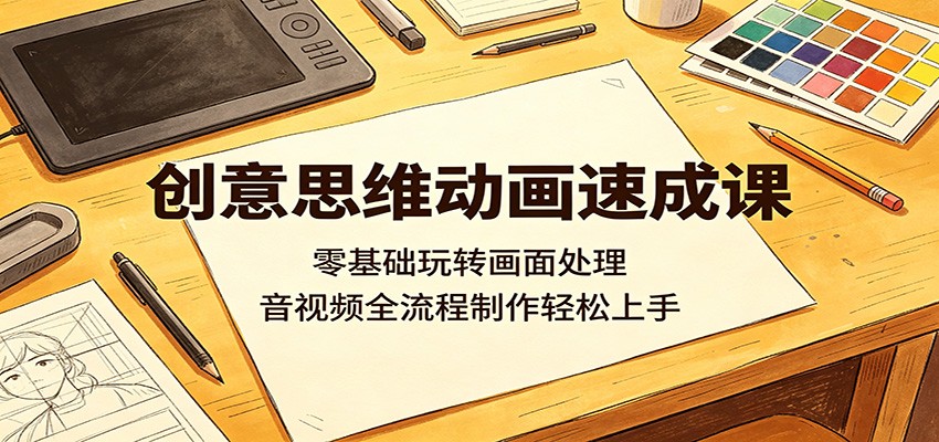 创意思维动画速成课：零基础玩转画面处理，音视频全流程制作轻松上手-dabaowz