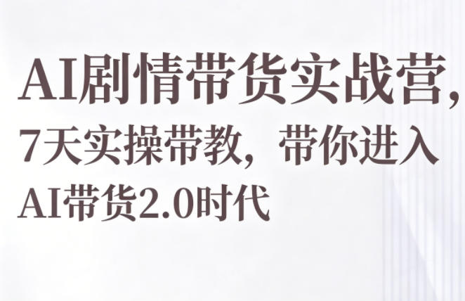 AI剧情带货实战营，7天实操带教，带你进入AI带货2.0时代-dabaowz