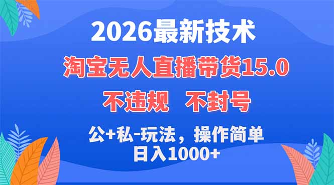 2026最新技术，淘宝无人直播带货15.0，不封号，不违规，公+私玩法，操作简单，日入1000+-dabaowz