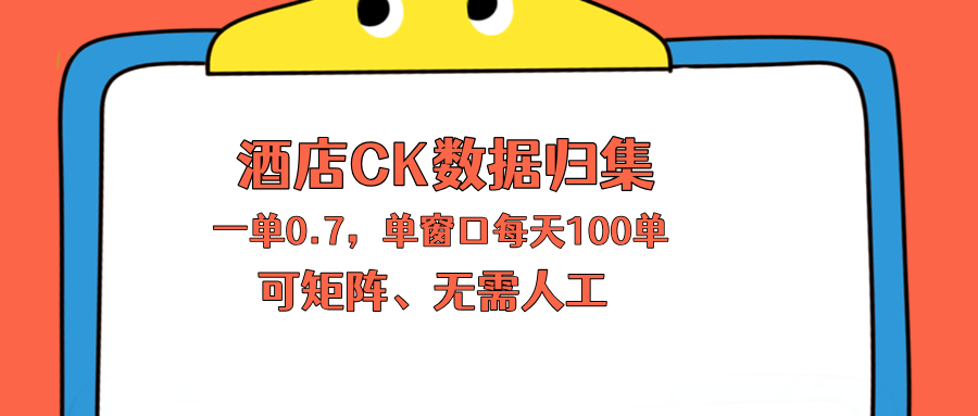上班也能玩的酒店CK数据归集，一单0.7单窗口每天可做100单，一个人就能矩阵操作-dabaowz