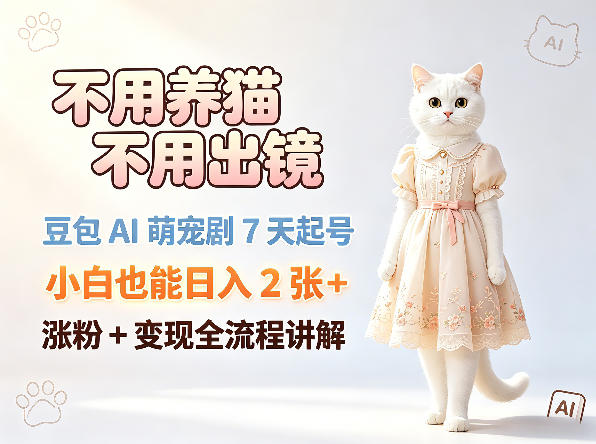 不用养猫不用出镜，豆包AI萌宠剧7天起号，小白也能日入2张+，涨粉+变现全流程讲解-dabaowz