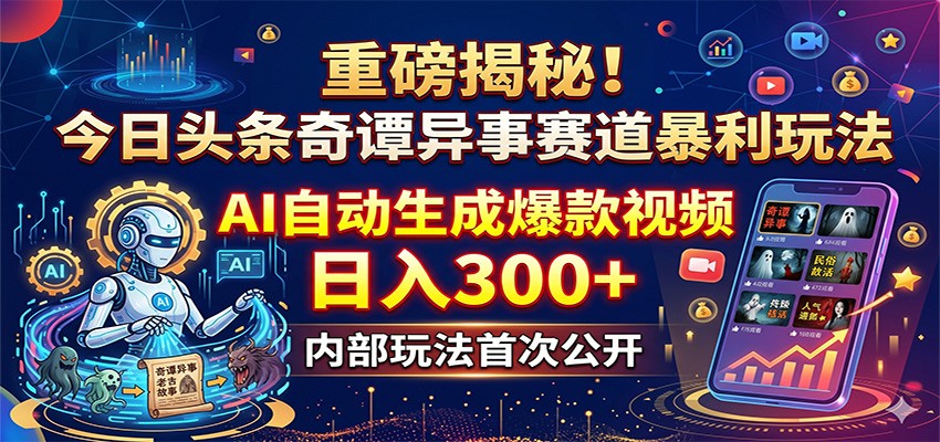 重磅揭秘！今日头条奇谭异事赛道暴利玩法：AI自动生成爆款视频，日入300+-dabaowz
