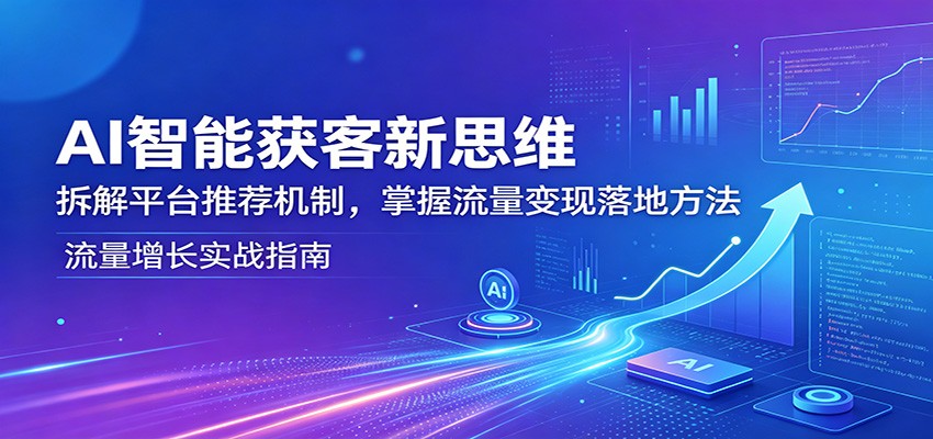 AI智能获客新思维：拆解平台推荐机制，掌握流量变现落地方法-dabaowz