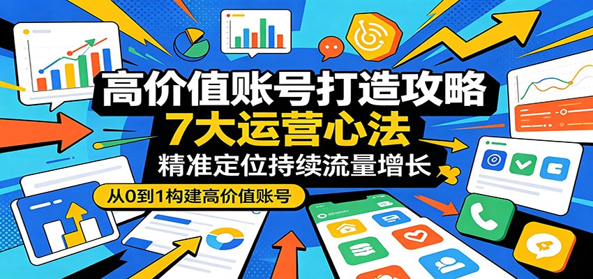 高价值账号打造攻略：7大运营心法，精准定位持续流量增长-dabaowz