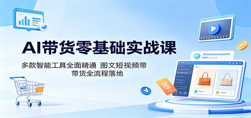 AI带货零基础实战课：多款智能工具全面精通，图文短视频带货全流程落地-dabaowz