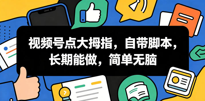 视频号点大拇指，自带脚本，长期能做，简单无脑【揭秘】-dabaowz