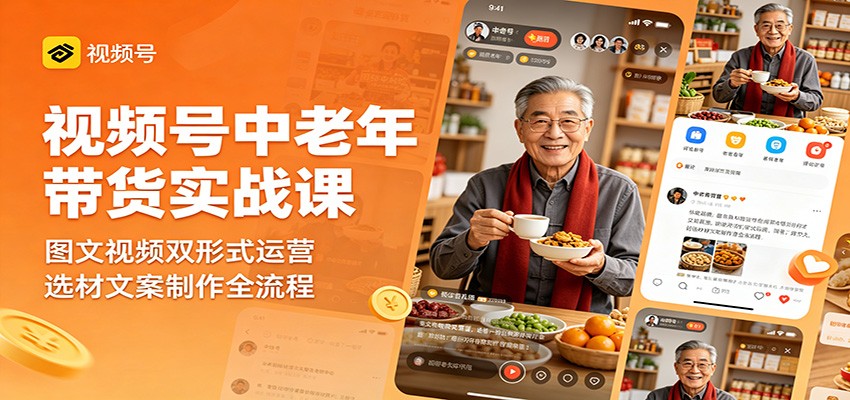 视频号中老年带货实战课：图文视频双形式运营，选材文案制作全流程-dabaowz