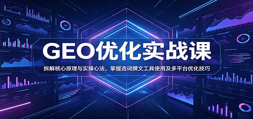 GEO优化实战课：拆解核心原理与实操心法，掌握选词撰文工具使用及多平台优化技巧-dabaowz