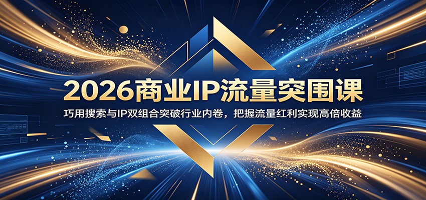 2026商业IP流量突围课：巧用搜索与IP双组合突破行业内卷，把握流量红利实现高倍收益-dabaowz