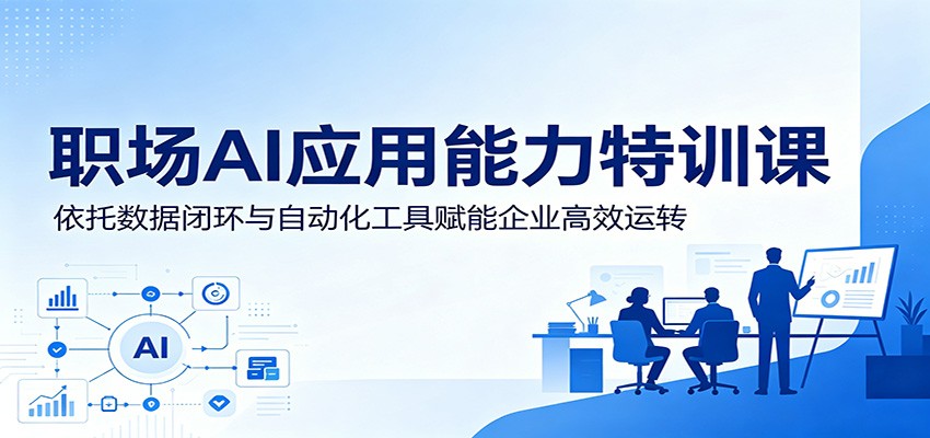 职场AI应用能力特训课：依托数据闭环与自动化工具赋能企业高效运转-dabaowz
