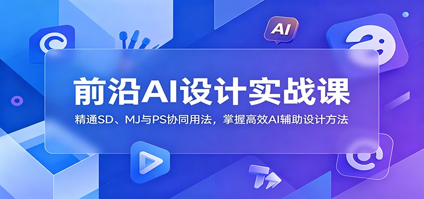 前沿AI设计实战课：精通SD、MJ与PS协同用法，掌握高效AI辅助设计方法-dabaowz