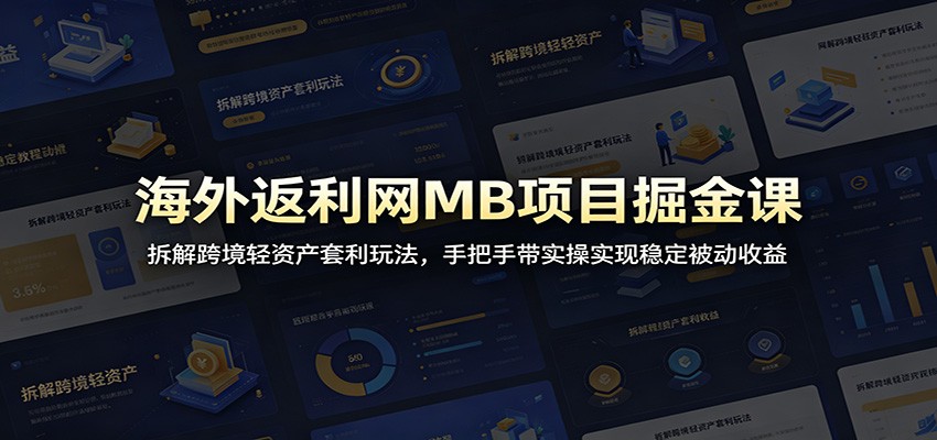 海外返利网MB项目掘金课：拆解跨境轻资产套利玩法，手把手带实操实现稳定被动收益-dabaowz