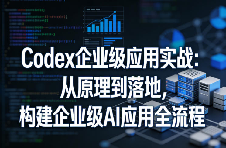 Codex企业级应用实战：从原理到落地，构建企业级AI应用全流程(更新)-dabaowz