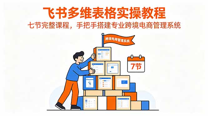 飞书多维表格实操教程，七节完整课程，手把手搭建专业跨境电商管理系统-dabaowz