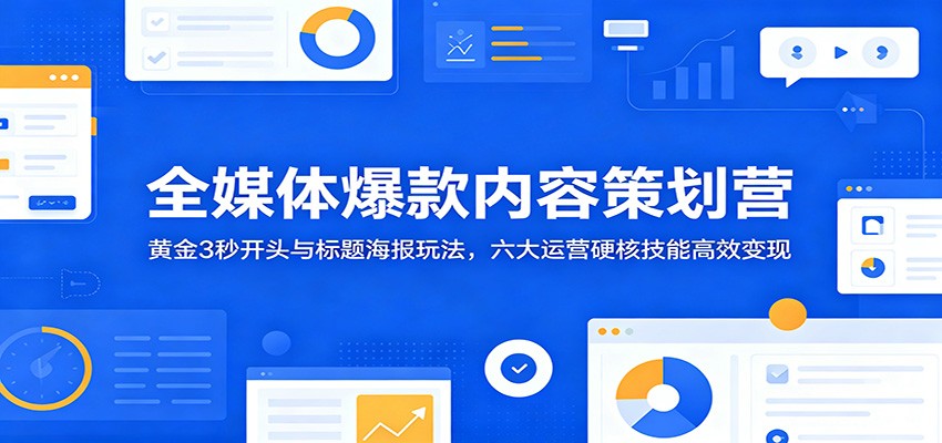 全媒体爆款内容策划营：黄金3秒开头与标题海报玩法，六大运营硬核技能高效变现-dabaowz