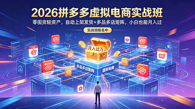 2026拼多多虚拟电商实战班：零囤货轻资产，自动上架发货+多品多店矩阵，小白也能月入过万-dabaowz
