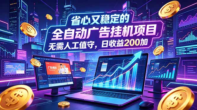 全自动广告挂机项目，全程无需人工值守。稳定创收每日收益200+-dabaowz