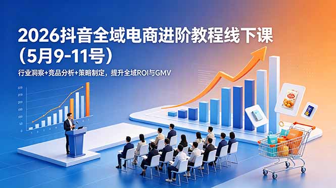 2026抖音全域电商进阶教程线下课(5月9-11号-dabaowz