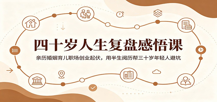 四十岁人生复盘感悟课：亲历婚姻育儿职场创业起伏，用半生阅历帮三十岁年轻人避坑-dabaowz