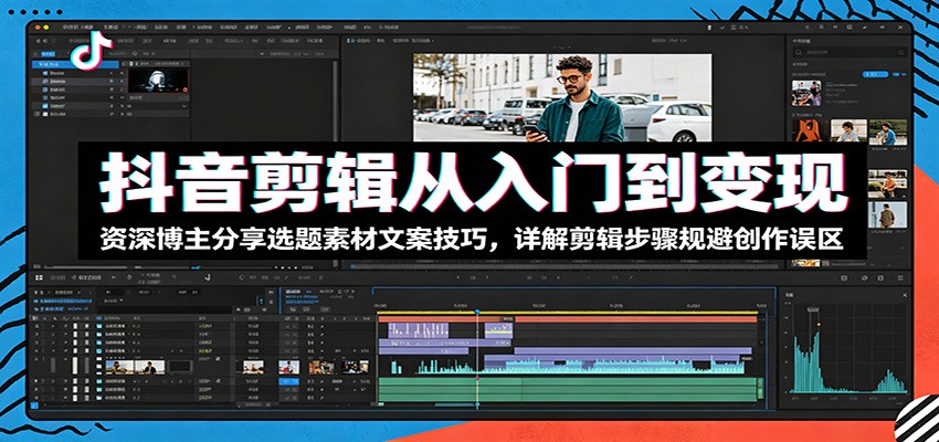 抖音剪辑从入门到变现：资深博主分享选题素材文案技巧，详解剪辑步骤规避创作误区-dabaowz