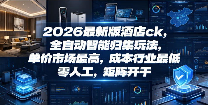 2026最新版酒店ck，全自动智能归集玩法，单价市场最高，成本行业最低，零人工，矩阵开干【揭秘】-dabaowz